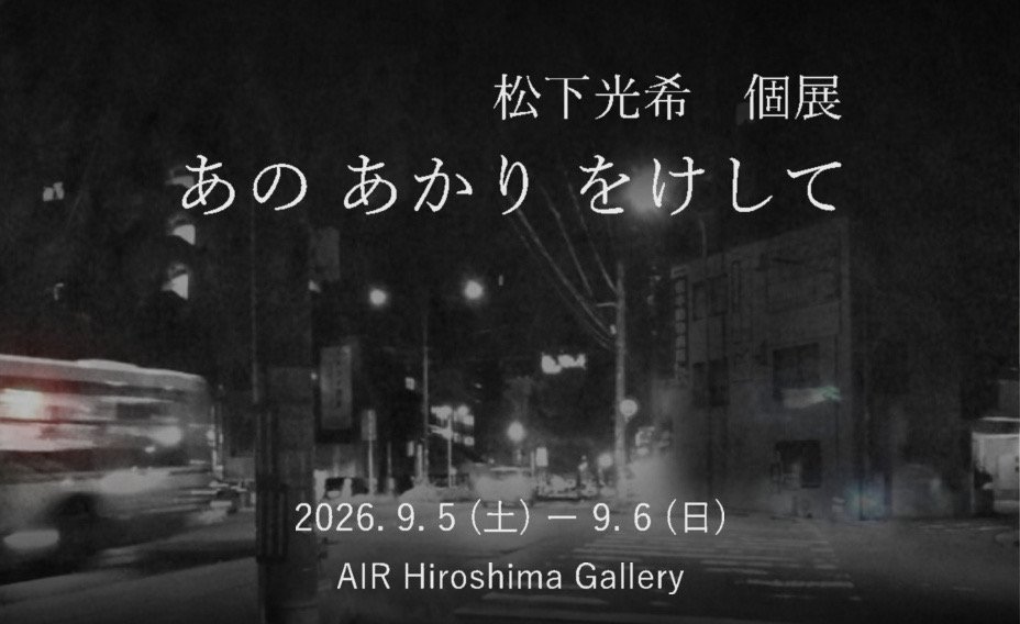 【AIR Hiroshima Gallery】<br>松下光希「あの あかり をけして」